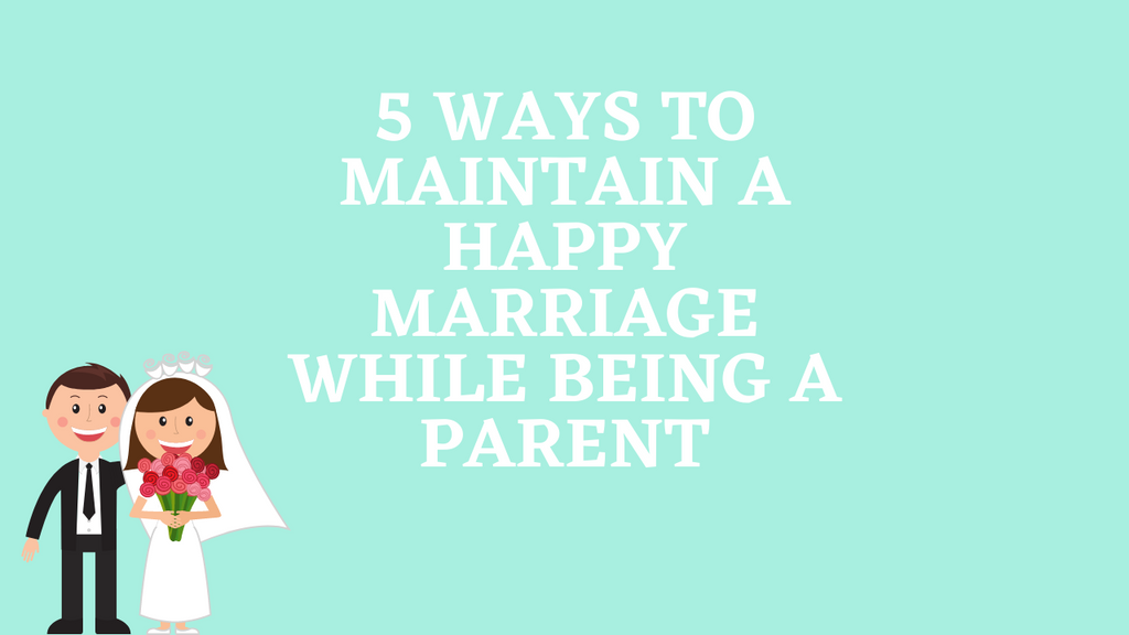 5 Ways To Maintain A Happy Marriage While Being A Parent