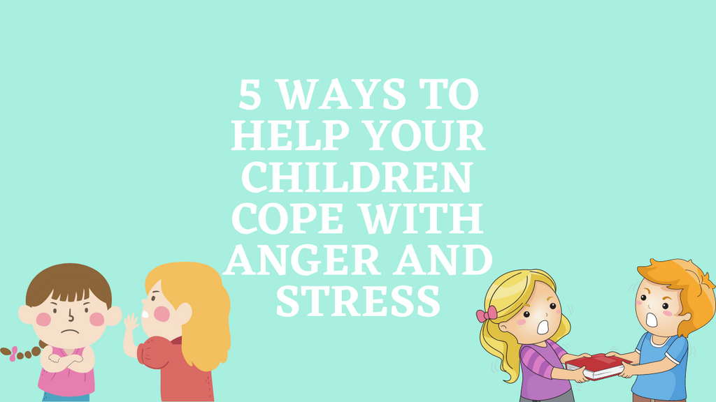5 Ways to Help Your Children Cope with Anger and Stress