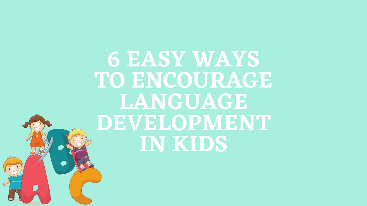 6 Easy Ways to Encourage Language Development in Kids