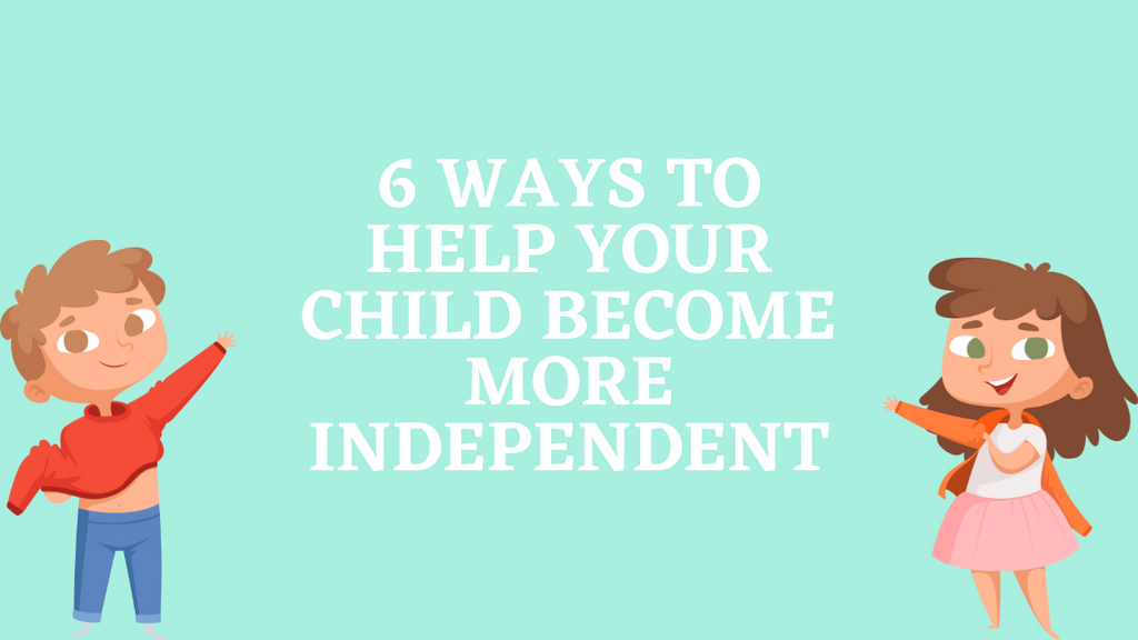 6 Ways to Help Your Child Become More Independent