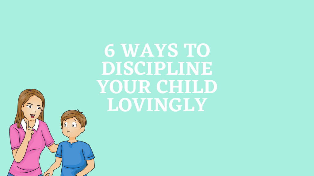 6 Ways To Discipline Your Child Lovingly