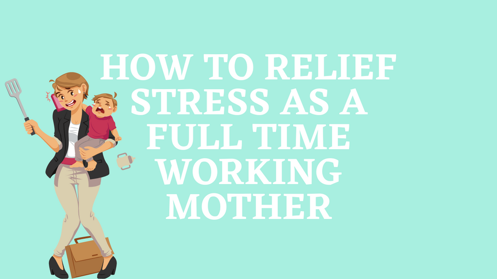 How To Relief Stress As A Full Time Working Mother